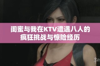 闺蜜与我在KTV遭遇八人的疯狂挑战与惊险经历