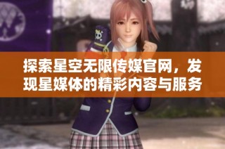 探索星空无限传媒官网，发现星媒体的精彩内容与服务