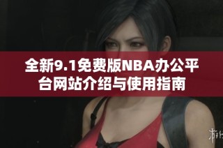 全新9.1免费版NBA办公平台网站介绍与使用指南