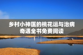 乡村小神医的桃花运与治病奇遇全书免费阅读