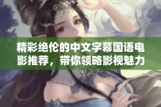 精彩绝伦的中文字幕国语电影推荐，带你领略影视魅力