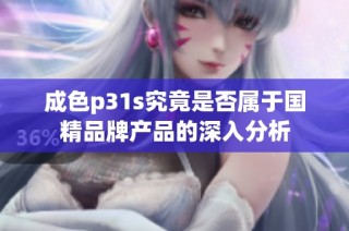 成色p31s究竟是否属于国精品牌产品的深入分析