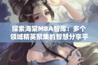 探索海棠MBA智库：多个领域精英聚集的智慧分享平台