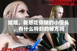 姐姐，我想吃你做的小馒头，有什么特别的秘方吗