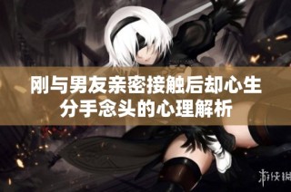 刚与男友亲密接触后却心生分手念头的心理解析