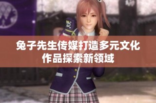 兔子先生传媒打造多元文化作品探索新领域