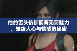 他的舌头仿佛拥有无穷魅力，笼络人心与情感的秘密