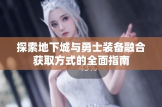 探索地下城与勇士装备融合获取方式的全面指南