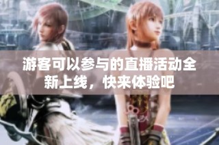 游客可以参与的直播活动全新上线，快来体验吧