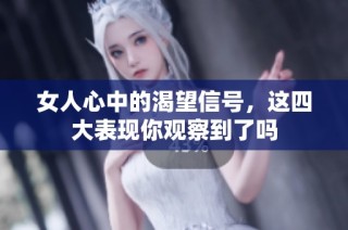女人心中的渴望信号，这四大表现你观察到了吗
