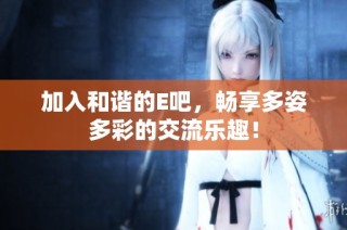 加入和谐的E吧，畅享多姿多彩的交流乐趣！