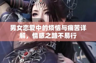 男女恋爱中的烦恼与痛苦详解，情感之路不易行