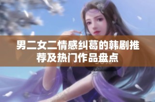 男二女二情感纠葛的韩剧推荐及热门作品盘点