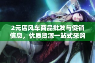 2元店风车商品批发与促销信息，优质货源一站式采购