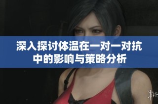 深入探讨体温在一对一对抗中的影响与策略分析