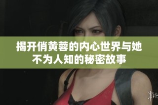 揭开俏黄蓉的内心世界与她不为人知的秘密故事