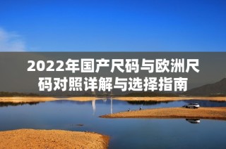2022年国产尺码与欧洲尺码对照详解与选择指南