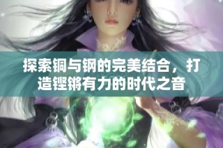 探索铜与钢的完美结合，打造铿锵有力的时代之音