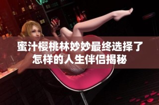 蜜汁樱桃林妙妙最终选择了怎样的人生伴侣揭秘