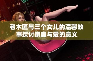 老木匠与三个女儿的温馨故事探讨家庭与爱的意义