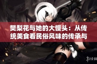 樊梨花与她的大馒头：从传统美食看民俗风味的传承与创新