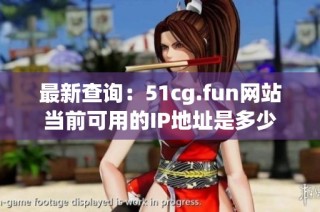 最新查询：51cg.fun网站当前可用的IP地址是多少
