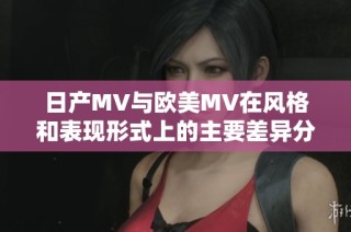 日产MV与欧美MV在风格和表现形式上的主要差异分析