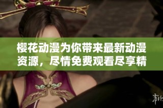 樱花动漫为你带来最新动漫资源，尽情免费观看尽享精彩剧情