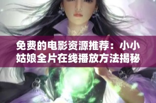 免费的电影资源推荐：小小姑娘全片在线播放方法揭秘