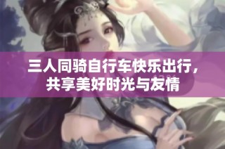 三人同骑自行车快乐出行，共享美好时光与友情