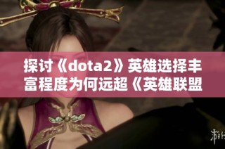 探讨《dota2》英雄选择丰富程度为何远超《英雄联盟》