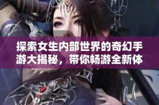 探索女生内部世界的奇幻手游大揭秘，带你畅游全新体验！