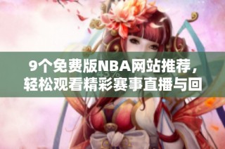9个免费版NBA网站推荐，轻松观看精彩赛事直播与回放