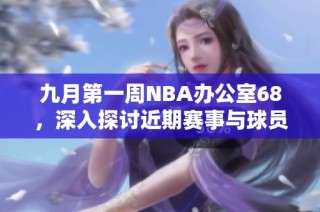 九月第一周NBA办公室68，深入探讨近期赛事与球员表现