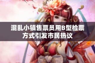 混乱小镇售票员用B型检票方式引发市民热议