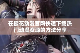 在樱花动漫官网快速下载热门动漫资源的方法分享