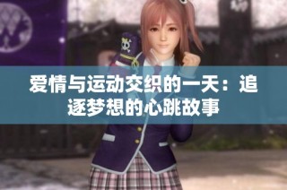 爱情与运动交织的一天：追逐梦想的心跳故事