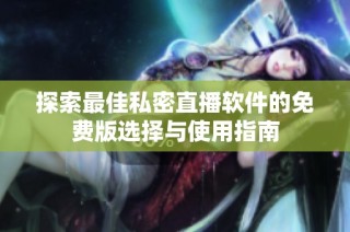 探索最佳私密直播软件的免费版选择与使用指南