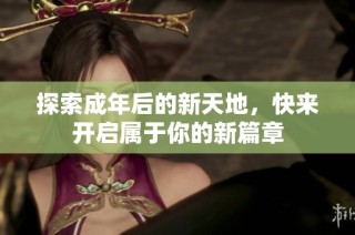 探索成年后的新天地，快来开启属于你的新篇章