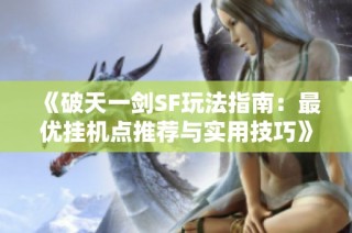 《破天一剑SF玩法指南：最优挂机点推荐与实用技巧》