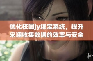 优化校园jy绑定系统，提升宋涵收集数据的效率与安全性