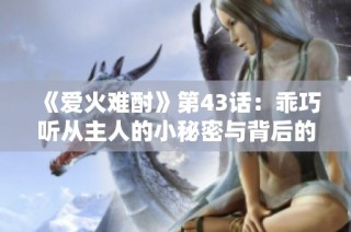 《爱火难酎》第43话：乖巧听从主人的小秘密与背后的故事