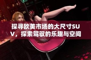 探寻欧美市场的大尺寸SUV，探索驾驭的乐趣与空间优势