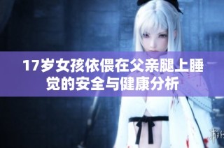 17岁女孩依偎在父亲腿上睡觉的安全与健康分析