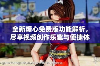 全新糖心免费版功能解析，尽享视频创作乐趣与便捷体验
