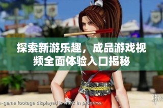 探索新游乐趣，成品游戏视频全面体验入口揭秘