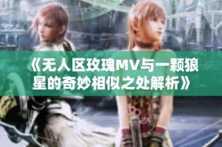 《无人区玫瑰MV与一颗狼星的奇妙相似之处解析》