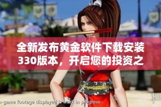 全新发布黄金软件下载安装330版本，开启您的投资之旅