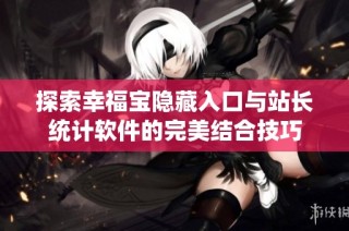 探索幸福宝隐藏入口与站长统计软件的完美结合技巧