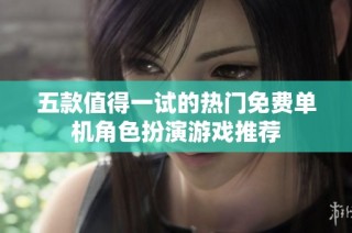 五款值得一试的热门免费单机角色扮演游戏推荐